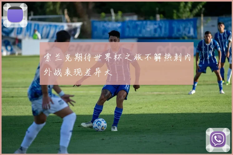 索兰克期待世界杯之旅不解热刺内外战表现差异大