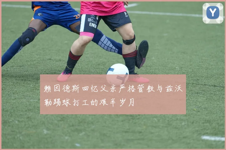 赖因德斯回忆父亲严格管教与兹沃勒踢球打工的艰辛岁月