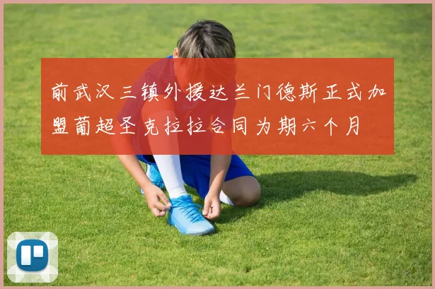 前武汉三镇外援达兰门德斯正式加盟葡超圣克拉拉合同为期六个月