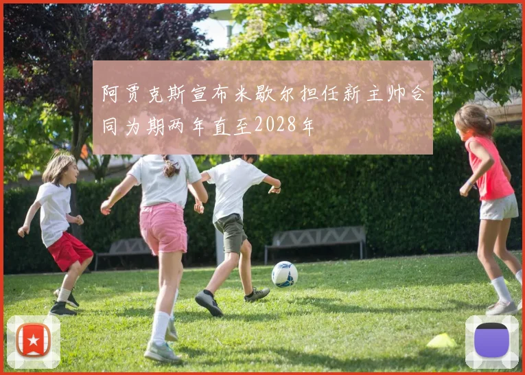 阿贾克斯宣布米歇尔担任新主帅合同为期两年直至2028年