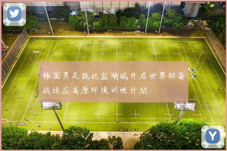 韩国男足抵达盐湖城开启世界杯备战适应高原环境训练计划