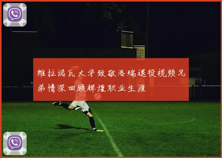 维拉诺瓦大学致敬洛瑞退役视频兄弟情深回顾辉煌职业生涯