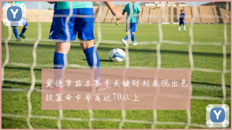 爱德华兹本赛季关键时刻表现出色投篮命中率高达70以上