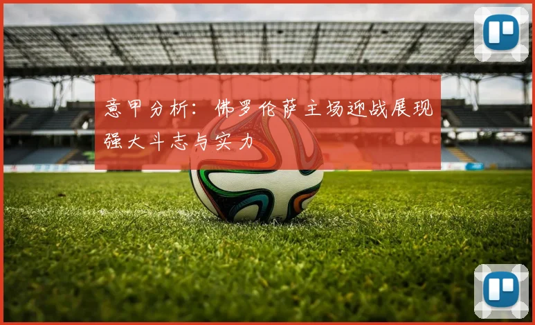 意甲分析：佛罗伦萨主场迎战展现强大斗志与实力