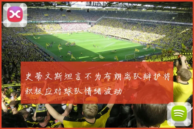 史蒂文斯坦言不为布朗离队辩护将积极应对球队情绪波动