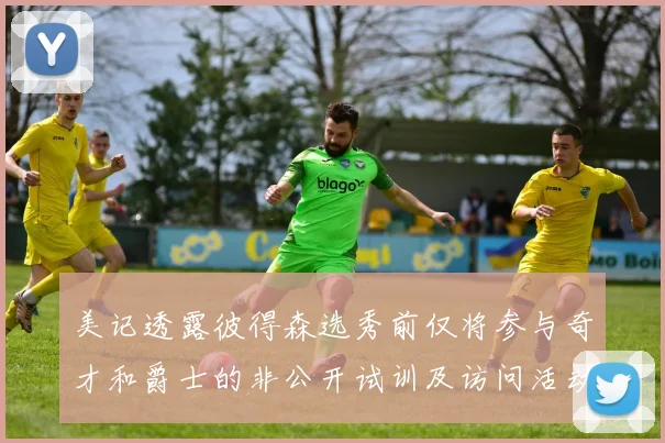 美记透露彼得森选秀前仅将参与奇才和爵士的非公开试训及访问活动