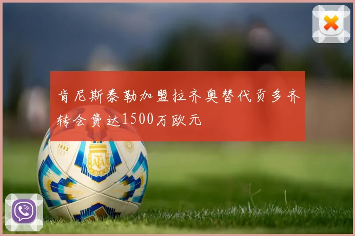 肯尼斯泰勒加盟拉齐奥替代贡多齐转会费达1500万欧元
